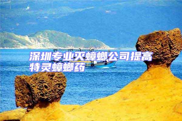 深圳專業(yè)滅蟑螂公司提高特靈蟑螂藥