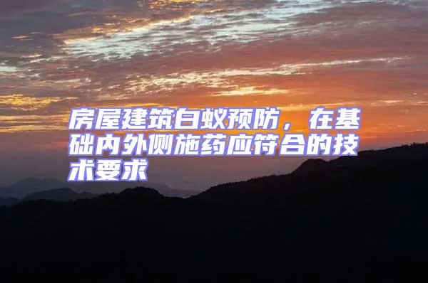 房屋建筑白蟻預(yù)防,在基礎(chǔ)內(nèi)外側(cè)施藥應(yīng)符合的技術(shù)要求