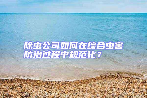 除蟲公司如何在綜合蟲害防治過程中規(guī)范化?