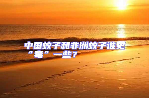 中國蚊子和非洲蚊子誰更“毒”一些?