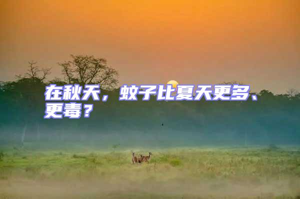 在秋天,蚊子比夏天更多、更毒?
