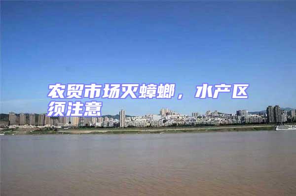 農貿市場滅蟑螂,水產區須注意