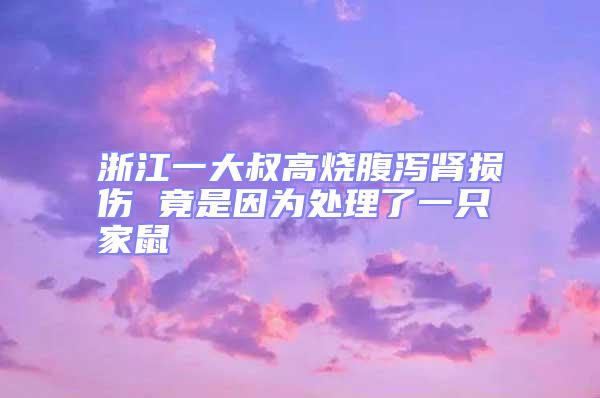 浙江一大叔高燒腹瀉腎損傷 竟是因?yàn)樘幚砹艘恢患沂?/></p>
<p style=