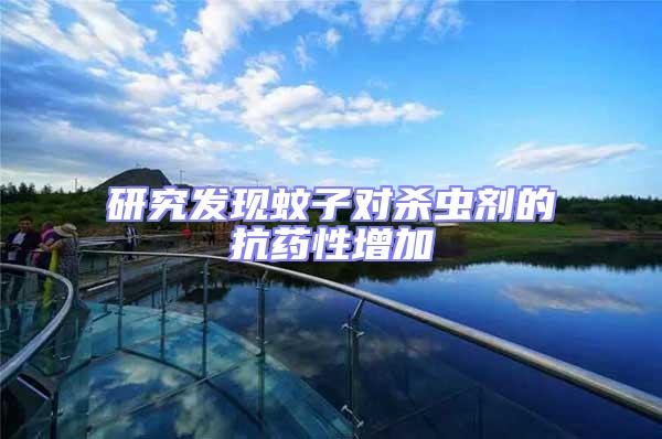 研究發(fā)現(xiàn)蚊子對(duì)殺蟲劑的抗藥性增加