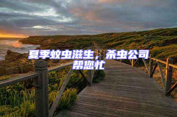 夏季蚊蟲(chóng)滋生，殺蟲(chóng)公司幫您忙