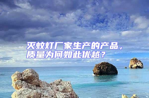 滅蚊燈廠家生產(chǎn)的產(chǎn)品，質(zhì)量為何如此優(yōu)越？