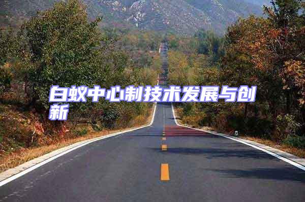 白蟻中心制技術(shù)發(fā)展與創(chuàng)新