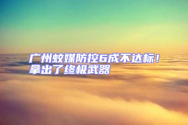 廣州蚊媒防控6成不達(dá)標(biāo)!拿出了終極武器