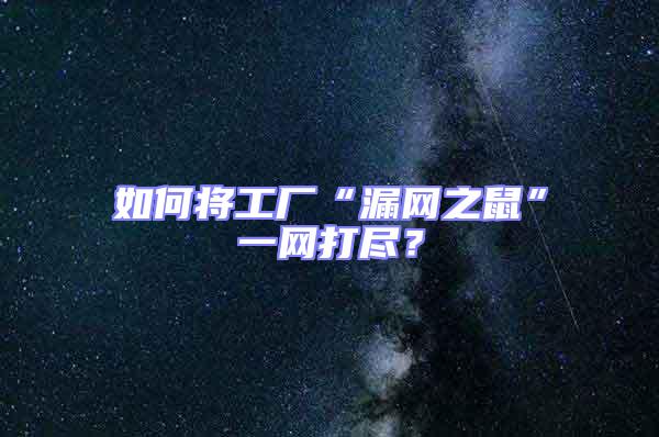 如何將工廠“漏網之鼠”一網打盡？