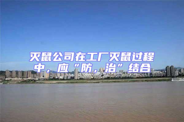 滅鼠公司在工廠滅鼠過(guò)程中，應(yīng)“防，治”結(jié)合