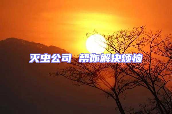 滅蟲(chóng)公司 幫你解決煩惱