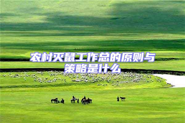 農村滅鼠工作總的原則與策略是什么