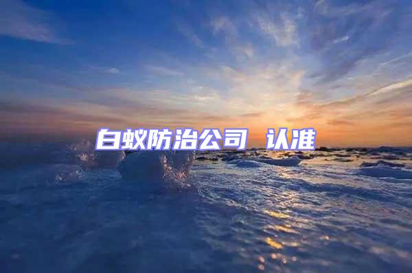 白蟻防治公司 認準(zhǔn)