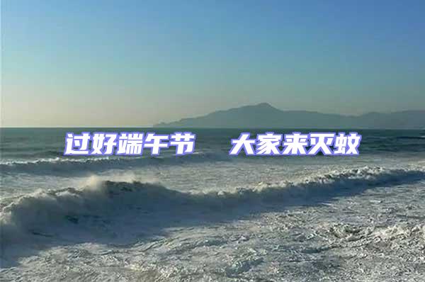 過好端午節 大家來滅蚊