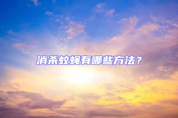 消殺蚊蠅有哪些方法？