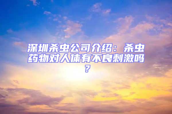 深圳殺蟲公司介紹：殺蟲藥物對人體有不良刺激嗎？