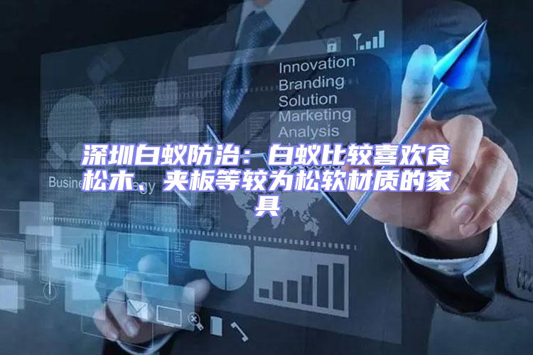 深圳白蟻防治:白蟻比較喜歡食松木、夾板等較為松軟材質(zhì)的家具