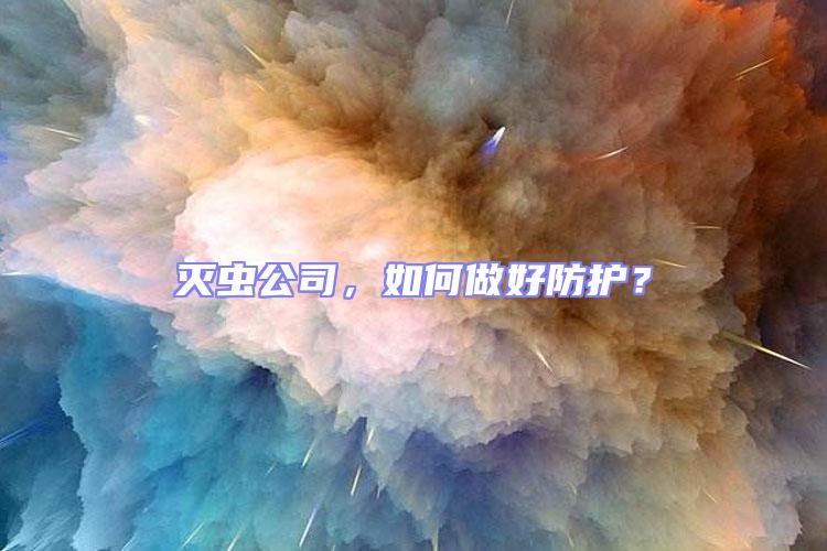 滅蟲公司,如何做好防護(hù)?