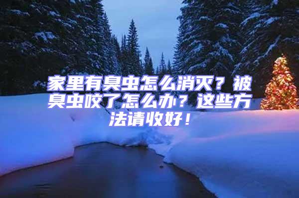 家里有臭蟲怎么消滅?被臭蟲咬了怎么辦?這些方法請(qǐng)收好!