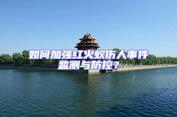 如何加強紅火蟻傷人事件監測與防控?