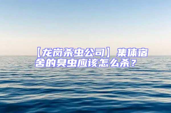 【龍崗殺蟲公司】集體宿舍的臭蟲應該怎么殺?