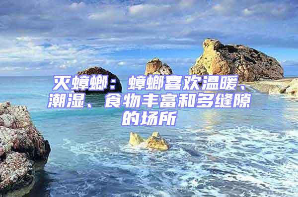 滅蟑螂:蟑螂喜歡溫暖、潮濕、食物豐富和多縫隙的場所