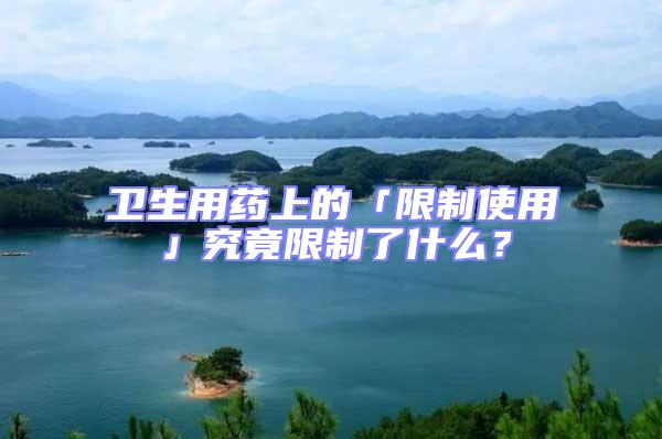 衛生用藥上的「限制使用」究竟限制了什么?