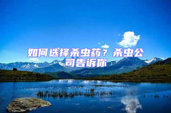如何選擇殺蟲(chóng)藥?殺蟲(chóng)公司告訴你
