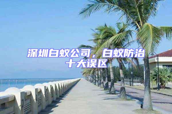 深圳白蟻公司,白蟻防治十大誤區