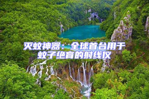 滅蚊神器:全球首臺用于蚊子絕育的射線儀