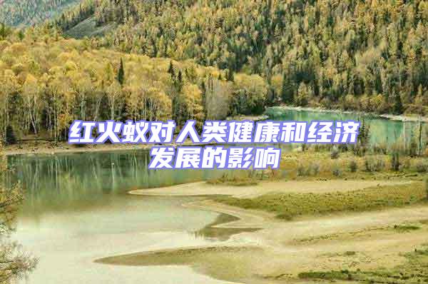 紅火蟻對人類健康和經濟發展的影響