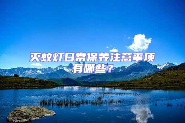 滅蚊燈日常保養注意事項有哪些?