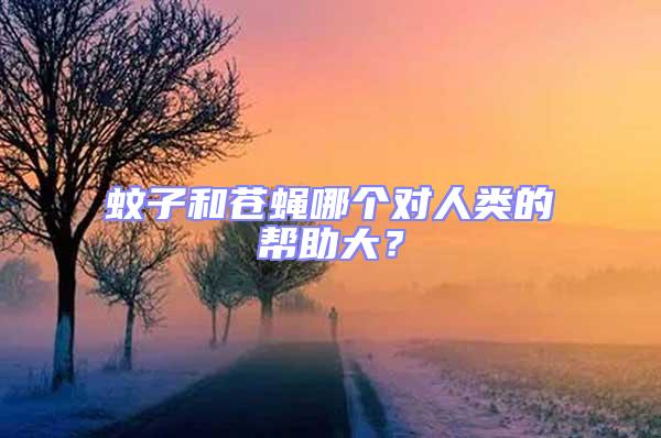 蚊子和蒼蠅哪個對人類的幫助大?