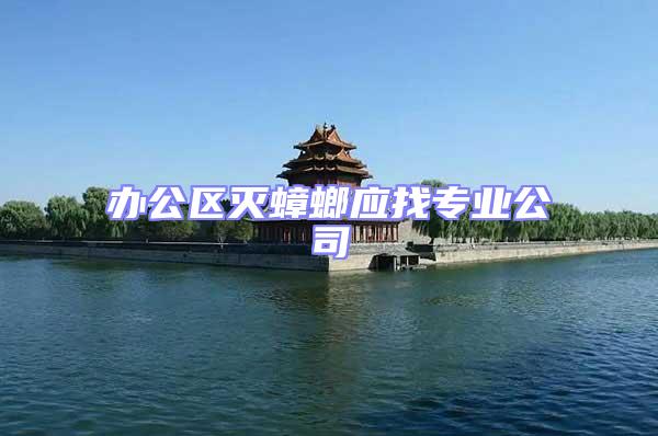 辦公區(qū)滅蟑螂應(yīng)找專業(yè)公司