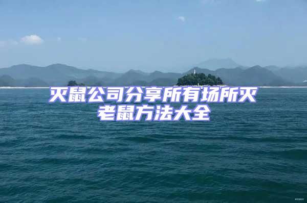 滅鼠公司分享所有場(chǎng)所滅老鼠方法大全