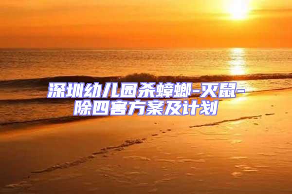 深圳幼兒園殺蟑螂-滅鼠-除四害方案及計劃