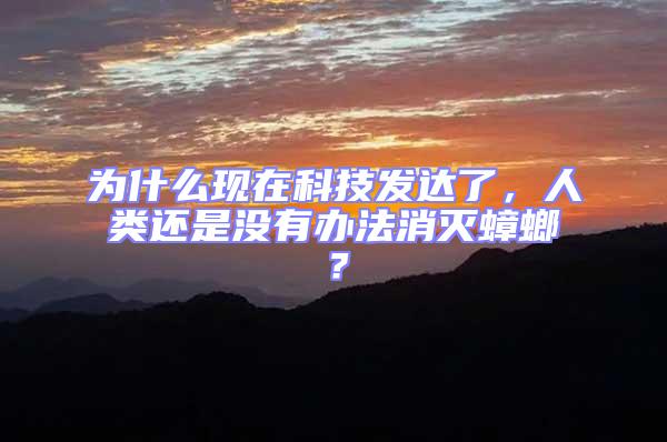 為什么現(xiàn)在科技發(fā)達(dá)了,人類還是沒有辦法消滅蟑螂?