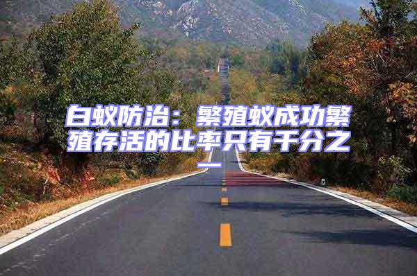 白蟻防治:繁殖蟻成功繁殖存活的比率只有千分之一