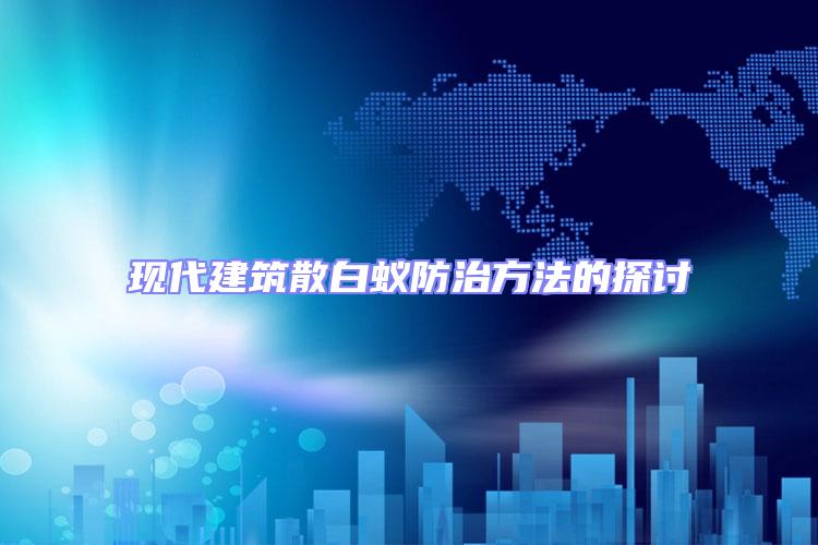 現(xiàn)代建筑散白蟻防治方法的探討