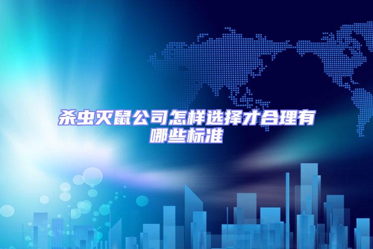 殺蟲滅鼠公司怎樣選擇才合理有哪些標準