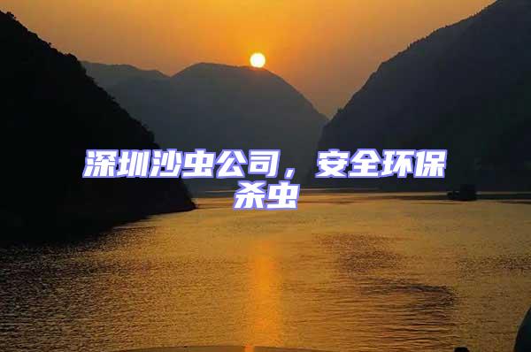 深圳沙蟲公司，安全環(huán)保殺蟲