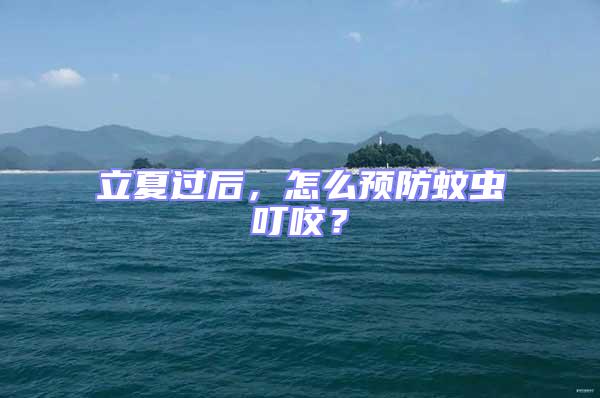 立夏過(guò)后，怎么預(yù)防蚊蟲叮咬？