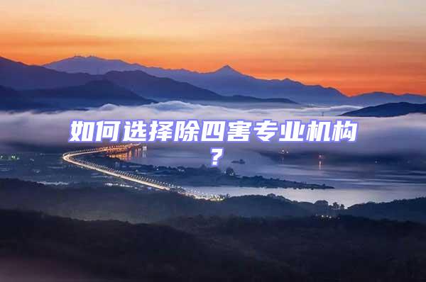 如何選擇除四害專業(yè)機構(gòu)?