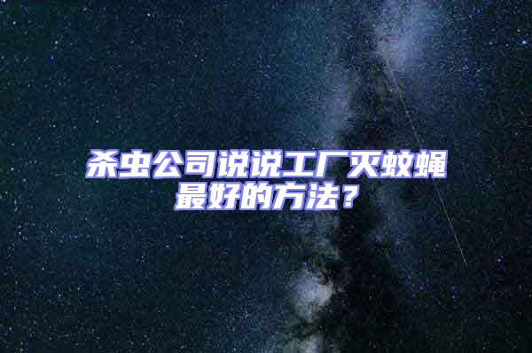 殺蟲公司說說工廠滅蚊蠅最好的方法？
