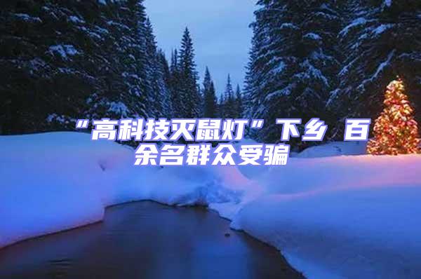 “高科技滅鼠燈”下鄉 百余名群眾受騙