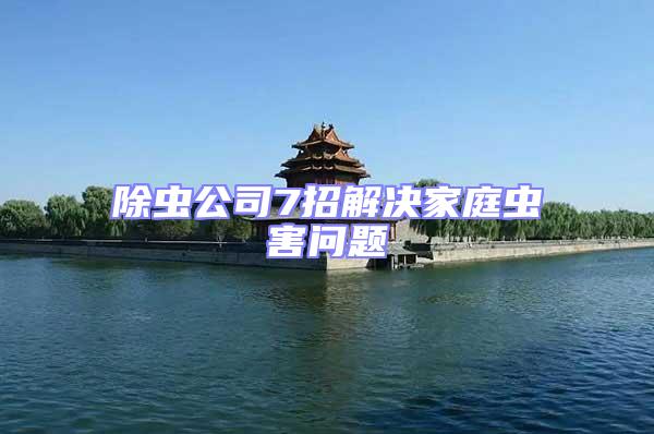 除蟲(chóng)公司7招解決家庭蟲(chóng)害問(wèn)題