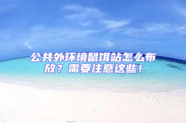 公共外環境鼠餌站怎么布放?需要注意這些!