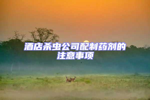 酒店殺蟲(chóng)公司配制藥劑的注意事項(xiàng)