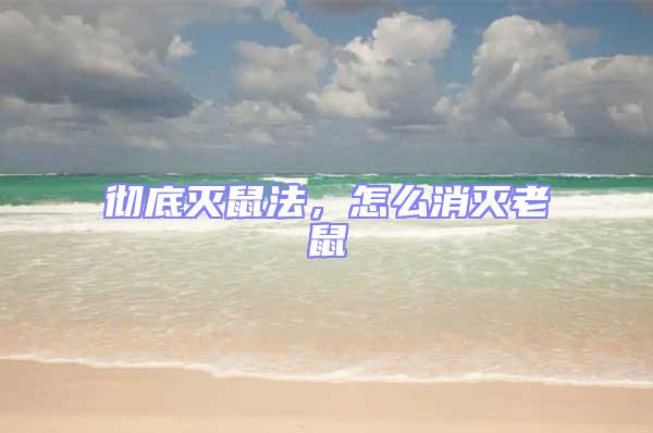 徹底滅鼠法,怎么消滅老鼠