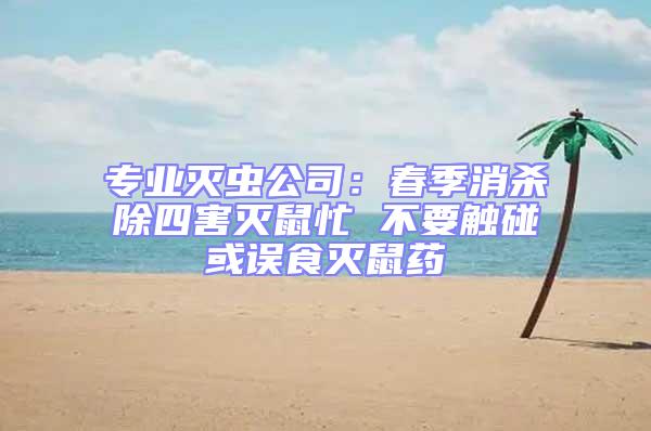 專業滅蟲公司：春季消殺除四害滅鼠忙 不要觸碰或誤食滅鼠藥